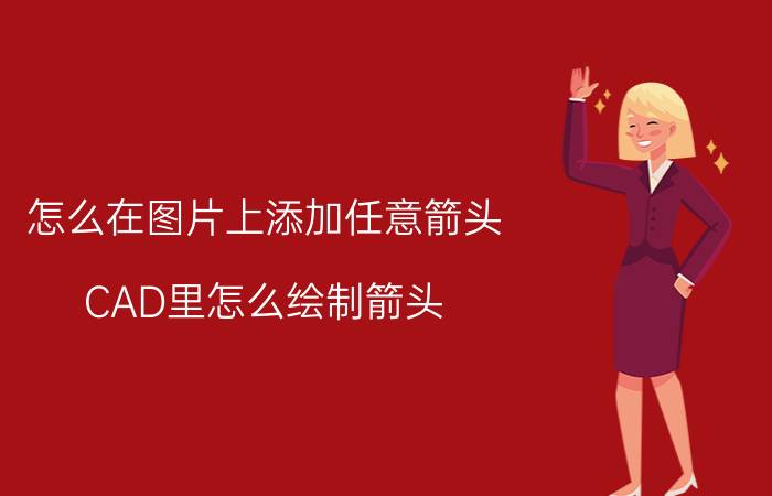 怎么在图片上添加任意箭头 CAD里怎么绘制箭头？